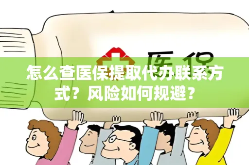 怎么查医保提取代办联系方式？风险如何规避？
